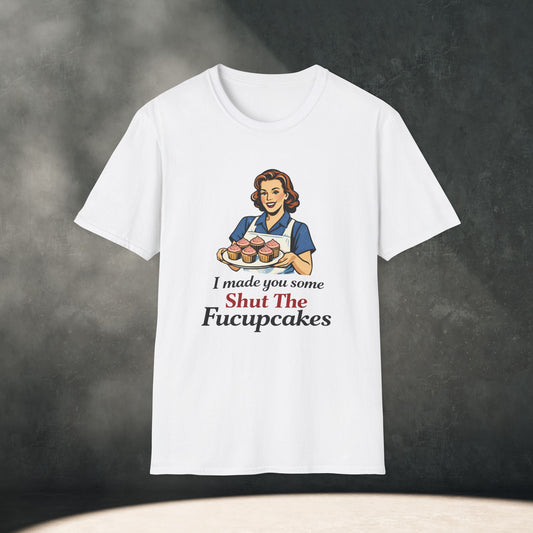 I Made You Some Shut The Fucupcakes T-Shirt