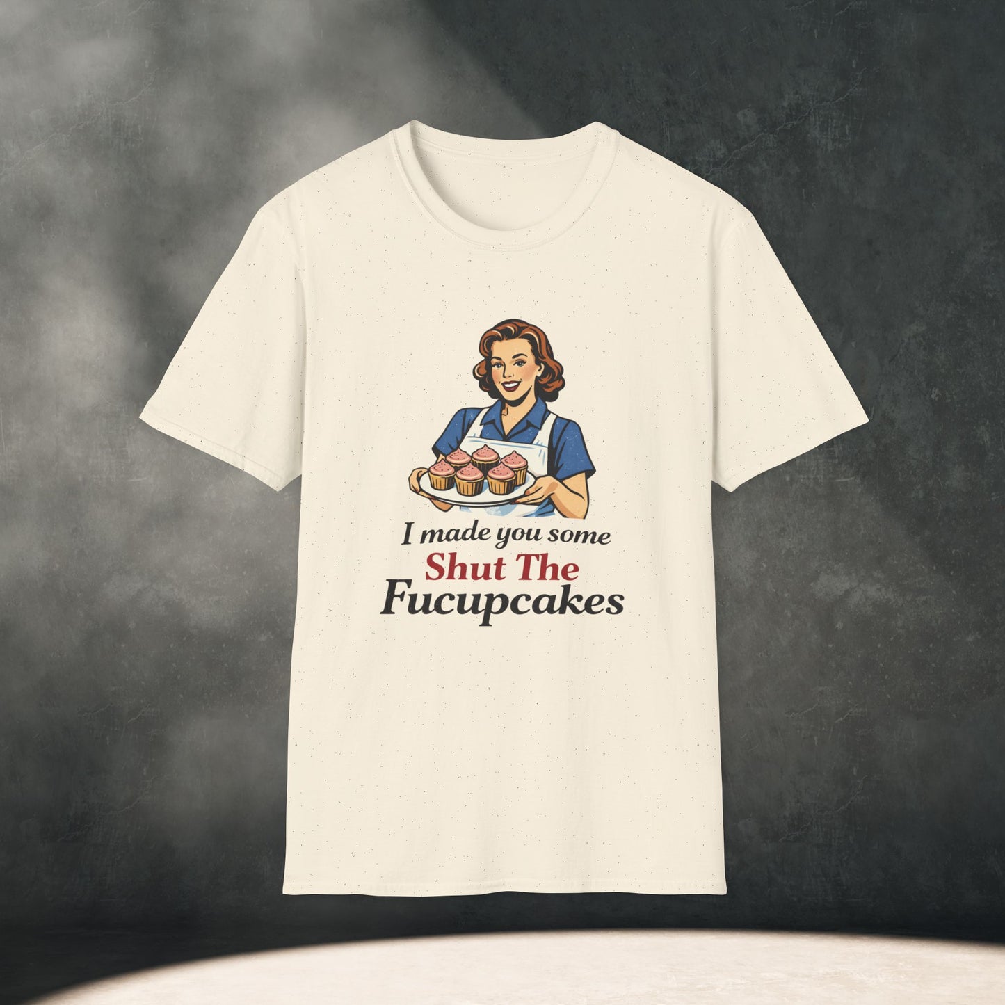 I Made You Some Shut The Fucupcakes T-Shirt