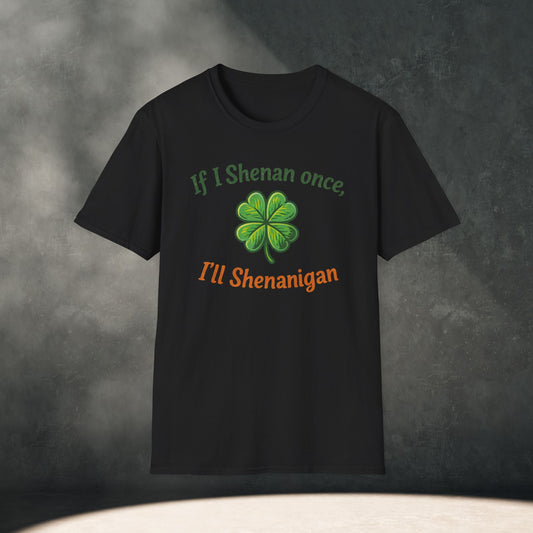 If I Shenan once, I’ll Shenanigan T-Shirt