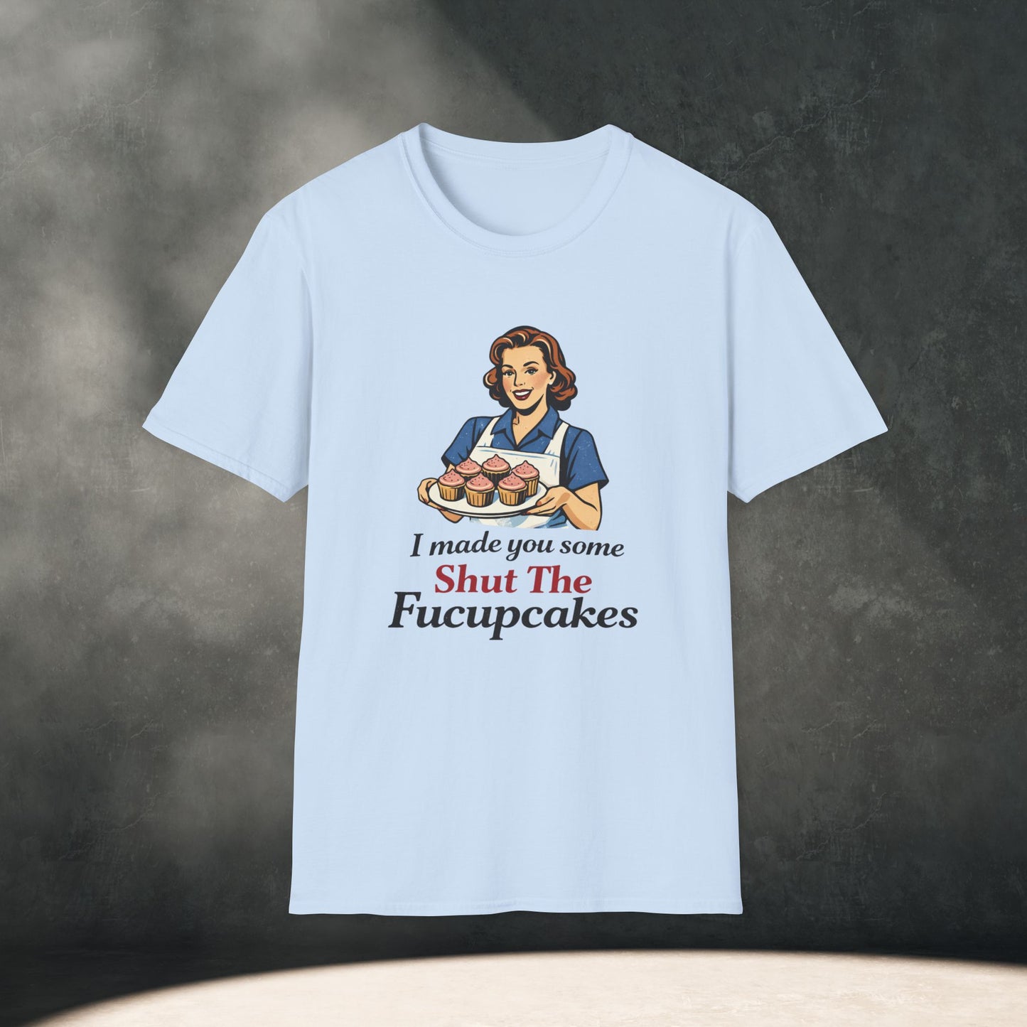 I Made You Some Shut The Fucupcakes T-Shirt