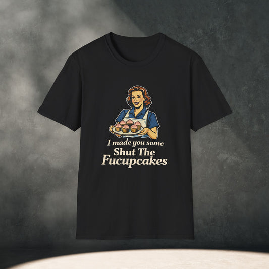 I Made You Some Shut The Fucupcakes T-Shirt